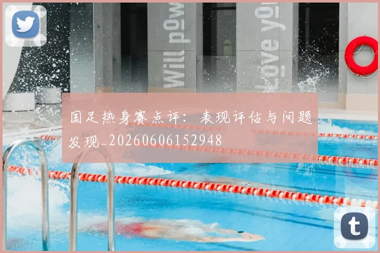 国足热身赛点评:表现评估与问题发现_20260606152948