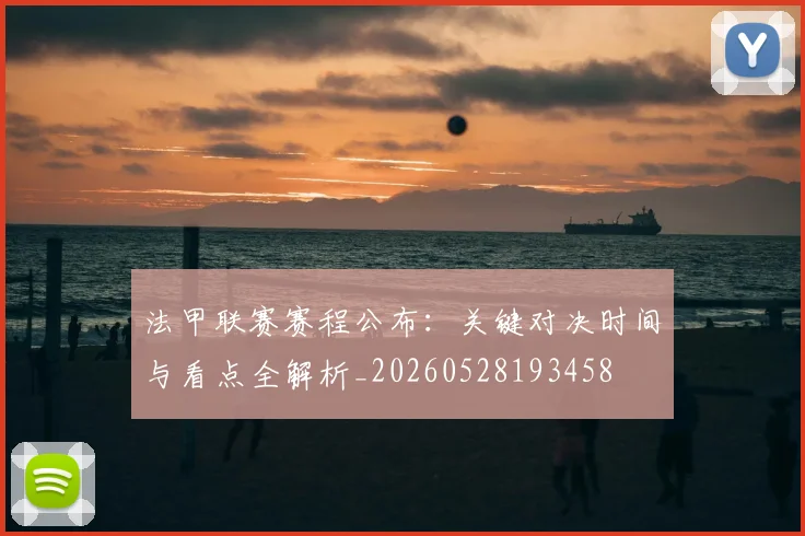 法甲联赛赛程公布:关键对决时间与看点全解析_20260528193458