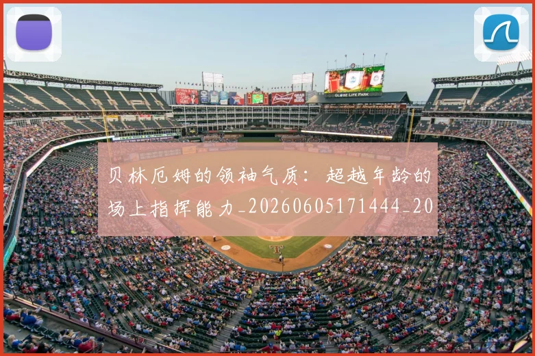 贝林厄姆的领袖气质:超越年龄的场上指挥能力_20260605171444_20260703181957