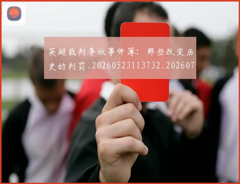 英超裁判争议事件簿:那些改变历史的判罚_20260523113732_20260702174434