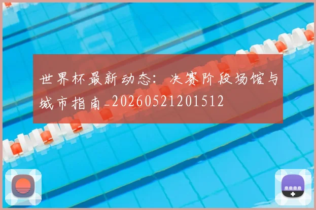 世界杯最新动态:决赛阶段场馆与城市指南_20260521201512