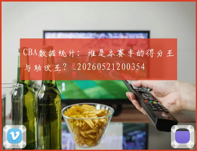 CBA数据统计：谁是本赛季的得分王与助攻王？_20260521200354