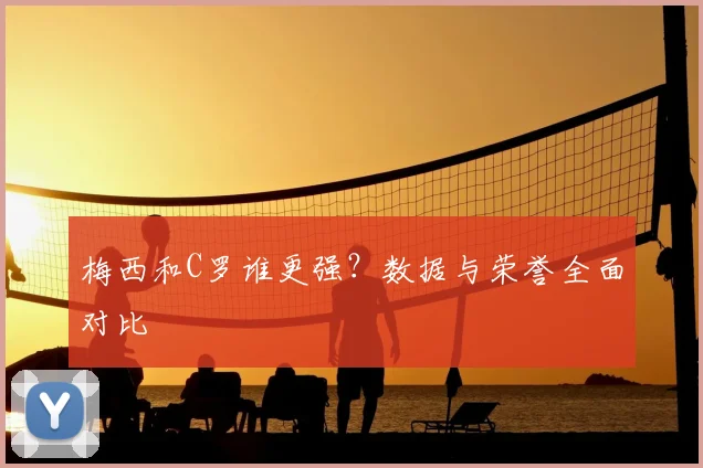 梅西和C罗谁更强?数据与荣誉全面对比