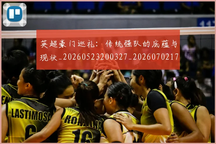 英超豪门巡礼：传统强队的底蕴与现状_20260523200327_20260702174557