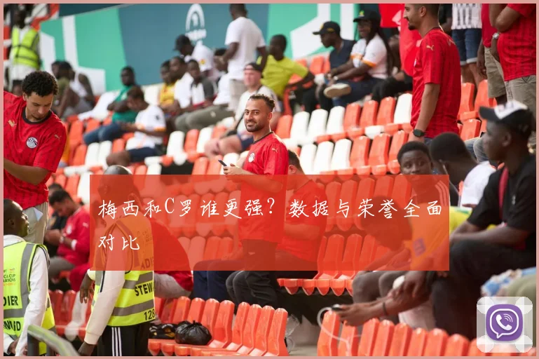 梅西和C罗谁更强？数据与荣誉全面对比