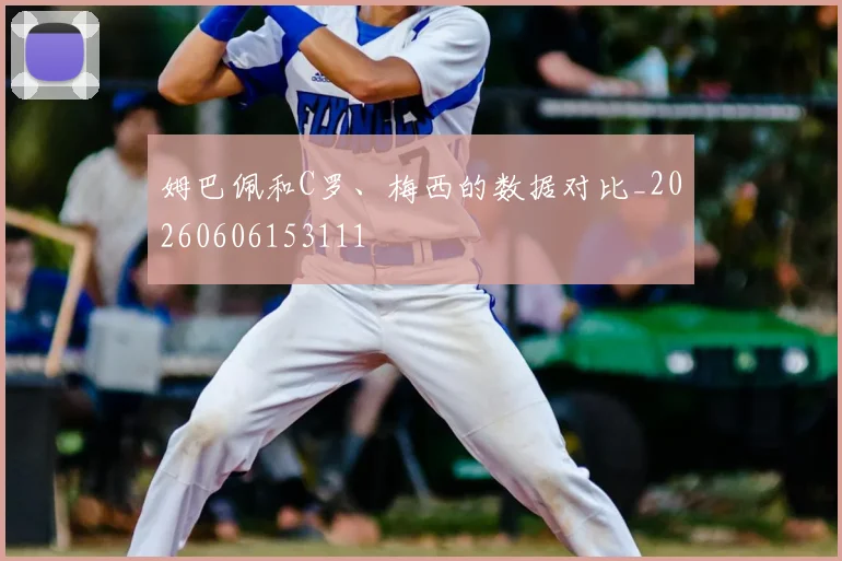 姆巴佩和C罗、梅西的数据对比_20260606153111
