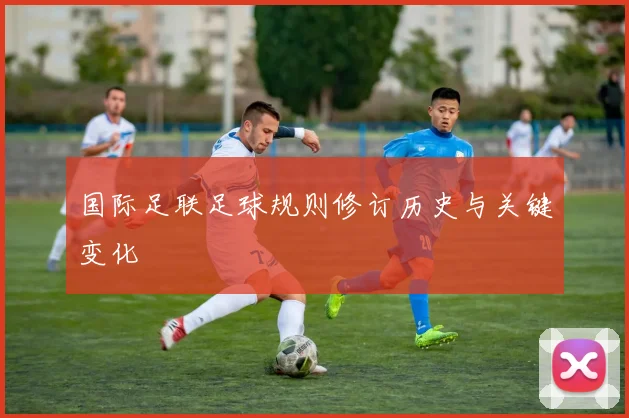国际足联足球规则修订历史与关键变化